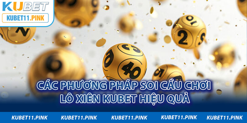 Các phương pháp soi cầu chơi lô xiên Kubet hiệu quả