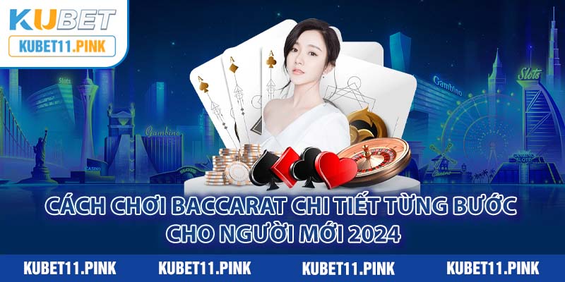 Cách Chơi Baccarat Chi Tiết Từng Bước Cho Người Mới 2024