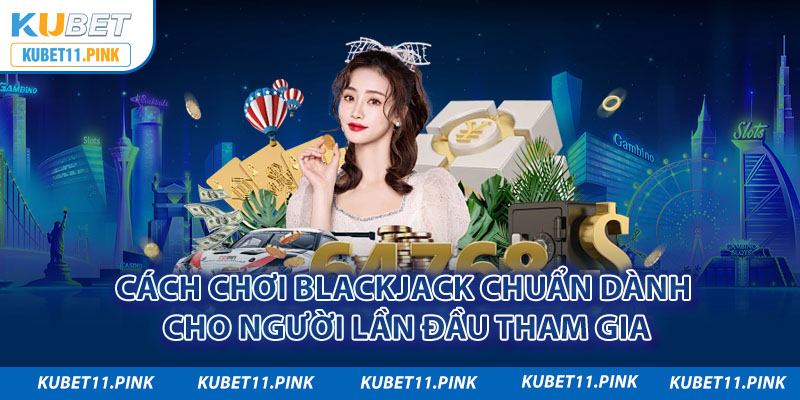 Cách Chơi Blackjack: Mách Bạn Mẹo Đánh Bất Bại!