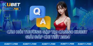 Câu Hỏi Thường Gặp Tại Casino Kubet - Giải Đáp Chi Tiết 2024