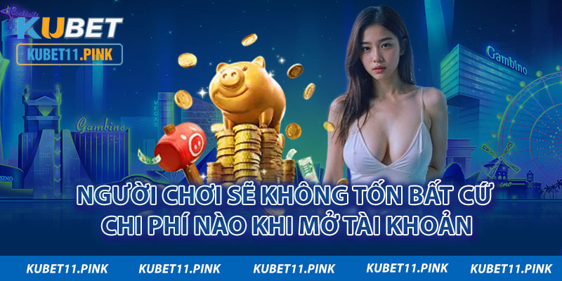 Người chơi sẽ không tốn bất cứ chi phí nào khi mở tài khoản