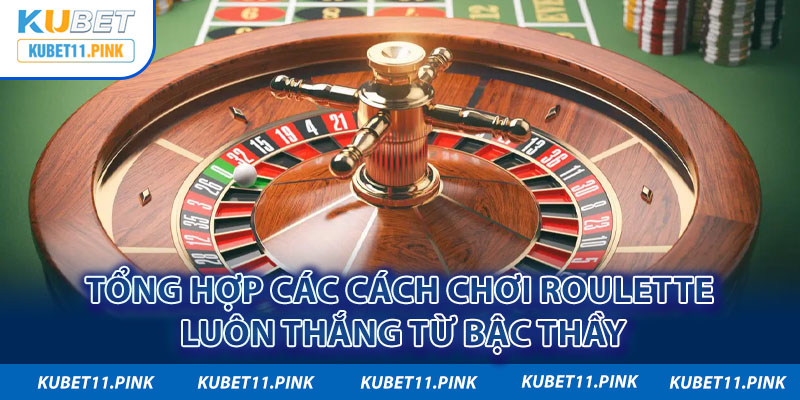 Tổng hợp các cách chơi Roulette luôn thắng từ bậc thầy