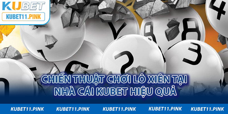 Chiến thuật chơi lô xiên tại nhà cái Kubet hiệu quả