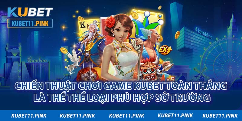 Chiến thuật chơi game Kubet toàn thắng là thể thể loại phù hợp sở trường