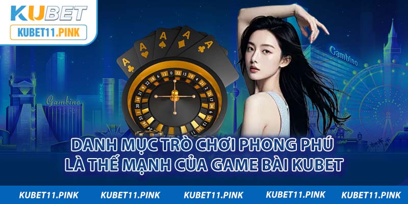 Danh mục trò chơi phong phú là thế mạnh của game bài 3D Kubet