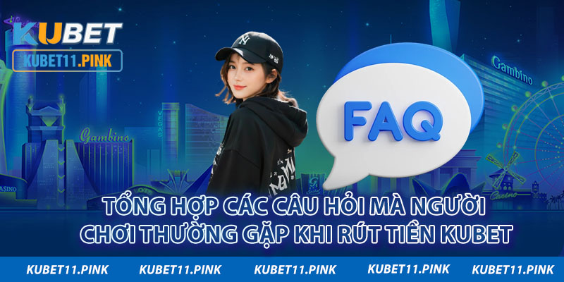 Tổng hợp các câu hỏi mà người chơi thường gặp khi rút tiền KUBET