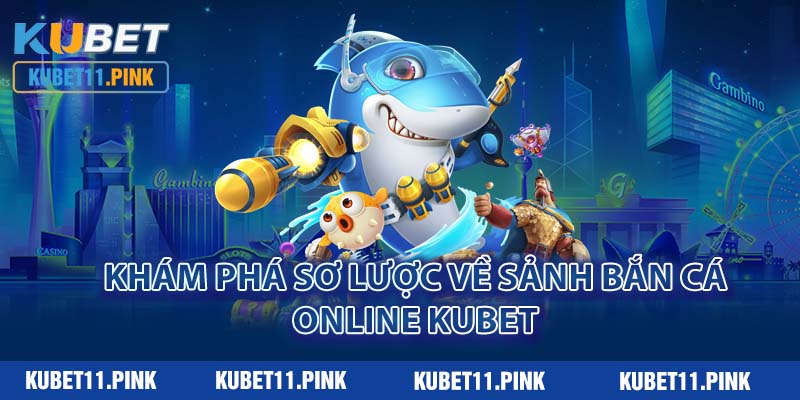 Khám phá sơ lược về sảnh bắn cá online Kubet