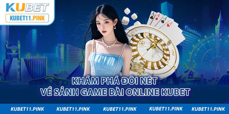 Khám phá đôi nét về sảnh game bài 3D online Kubet