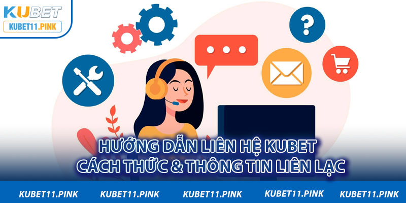 Hướng Dẫn Liên Hệ Kubet - Cách Thức & Thông Tin Liên Lạc