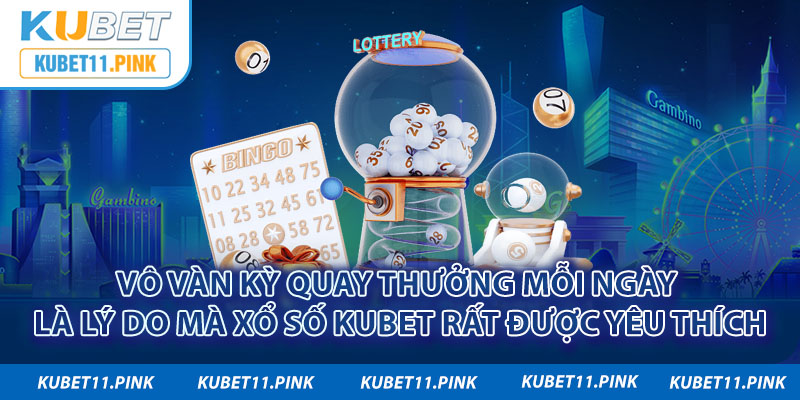 Vô vàn kỳ quay thưởng mỗi ngày là lý do mà xổ số Kubet rất được yêu thích