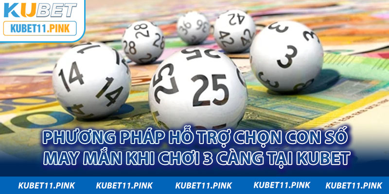 Phương pháp hỗ trợ chọn con số may mắn khi chơi 3 càng tại Kubet