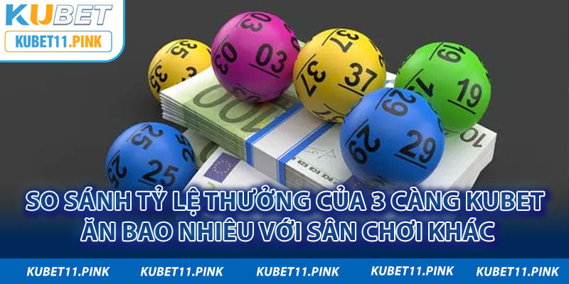 So sánh tỷ lệ thưởng của 3 càng Kubet ăn bao nhiêu với sân chơi khác