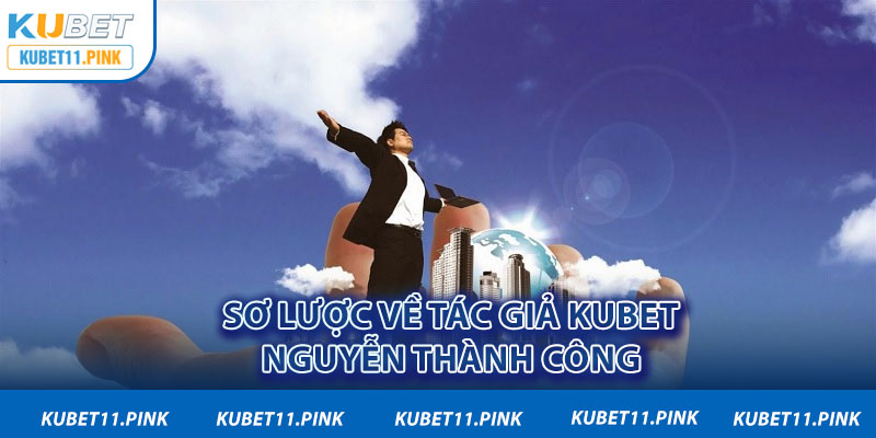 Sơ lược về tác giả Kubet - Nguyễn Thành Công