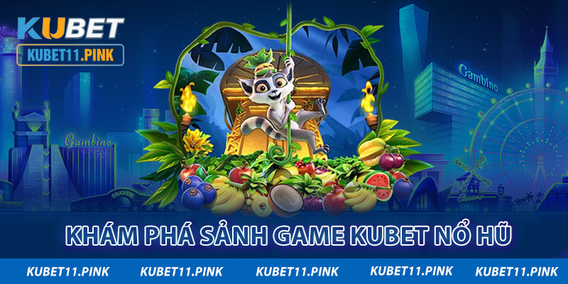 Khám phá sảnh game Kubet nổ hũ