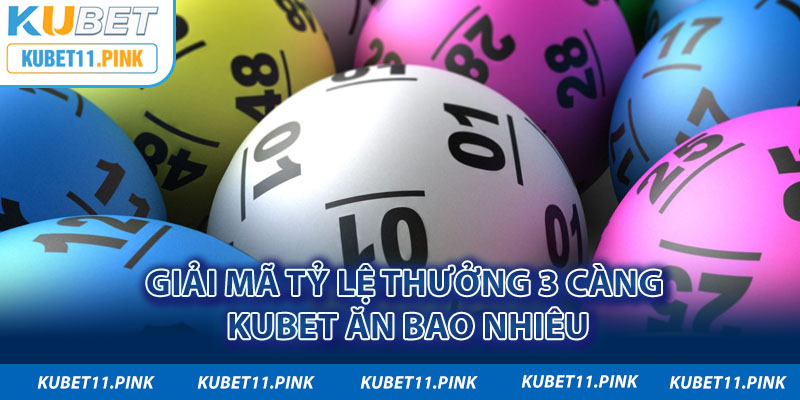 Giải mã tỷ lệ thưởng 3 càng Kubet ăn bao nhiêu