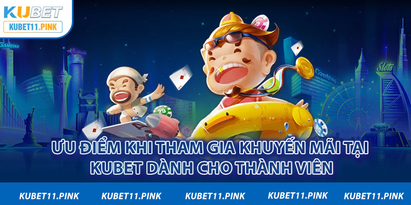 Ưu điểm khi tham gia khuyến mãi tại Kubet dành cho thành viên