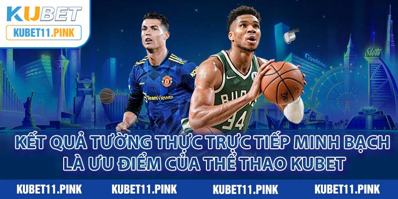 Kết quả tường thực trực tiếp rất minh bạch là ưu điểm của thể thao Kubet