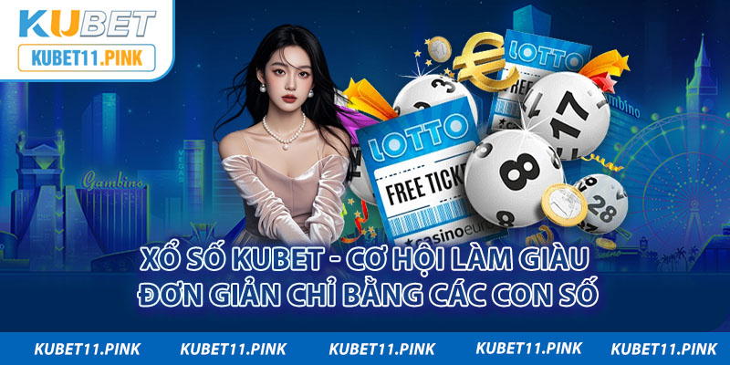 Xổ Số Kubet - Cơ Hội Làm Giàu Đơn Giản Chỉ Bằng Các Con Số